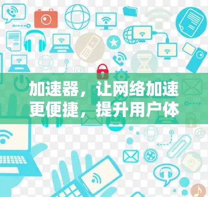 加速器,让网络加速更便捷,提升用户体验 加速器,让网络加速更便捷,提升用户体验