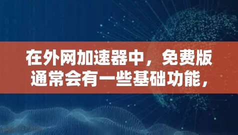 在外网加速器中,免费版通常会有一些基础功能,但不一定覆盖所有高级功能。以下是一些常见的免费外网加速器,并列出它们的免费版功能 在外网加速器中,免费版通常会有一些基础功能,但不一定覆盖所有高级功能。以下是一些常见的免费外网加速器,并列出它们的免费版功能