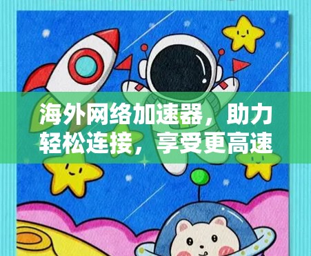 海外网络加速器,助力轻松连接,享受更高速的网络体验 海外网络加速器,助力轻松连接,享受更高速的网络体验