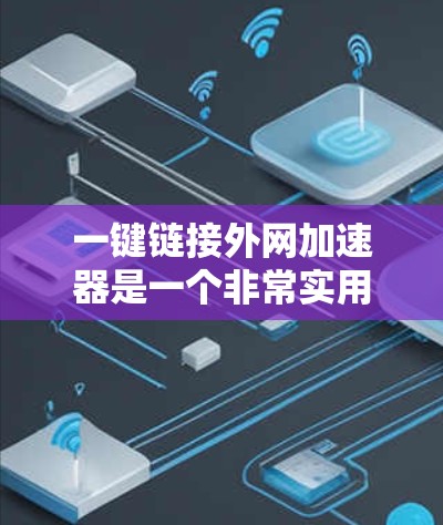 一键链接外网加速器是一个非常实用的工具,可以帮助您优化网站加载速度,提升网页访问效率。以下是一些常见的外网加速器推荐,您可以根据需要选择合适的工具 一键链接外网加速器是一个非常实用的工具,可以帮助您优化网站加载速度,提升网页访问效率。以下是一些常见的外网加速器推荐,您可以根据需要选择合适的工具