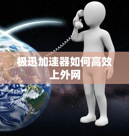 极迅加速器如何高效上外网 极迅加速器如何高效上外网