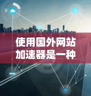 使用国外网站加速器是一种有效的方法,但操作过程中需要注意安全,避免点击下载链接和恶意网站。以下是一些详细步骤和注意事项 使用国外网站加速器是一种有效的方法,但操作过程中需要注意安全,避免点击下载链接和恶意网站。以下是一些详细步骤和注意事项