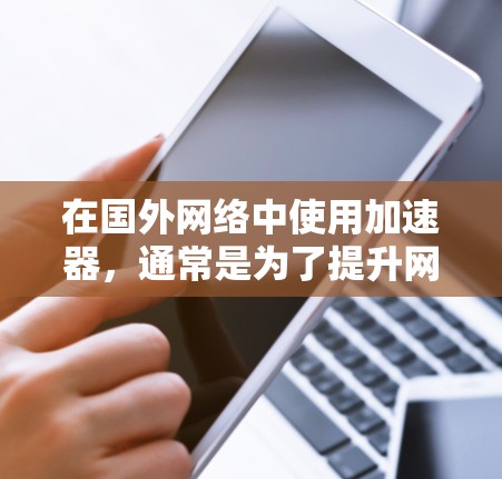 在国外网络中使用加速器,通常是为了提升网络速度、减少延迟或更好地连接网络。以下是一些常用的国外网络加速器推荐 在国外网络中使用加速器,通常是为了提升网络速度、减少延迟或更好地连接网络。以下是一些常用的国外网络加速器推荐