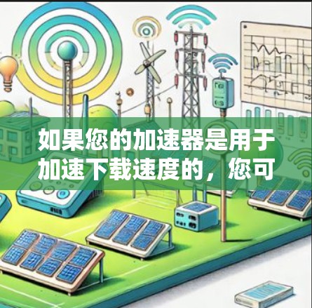 如果您的加速器是用于加速下载速度的,您可以通过拖动加速器到某个服务器或云端存储空间中,然后上传加速器的文件以使用。例如,许多加速器支持拖放加速器到云端,然后上传加速器的文件以获得加速功能 如果您的加速器是用于加速下载速度的,您可以通过拖动加速器到某个服务器或云端存储空间中,然后上传加速器的文件以使用。例如,许多加速器支持拖放加速器到云端,然后上传加速器的文件以获得加速功能