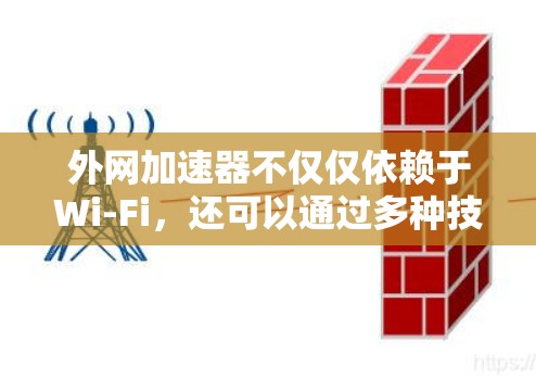 外网加速器不仅仅依赖于Wi-Fi,还可以通过多种技术手段来提升网络性能。以下是一些常见的方法和配置选项 外网加速器不仅仅依赖于Wi-Fi,还可以通过多种技术手段来提升网络性能。以下是一些常见的方法和配置选项