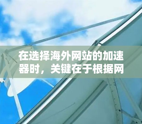 在选择海外网站的加速器时,关键在于根据网站的具体需求和目标来确定最适合的工具。以下是一些推荐的加速器,并根据不同的网站需求进行分类 在选择海外网站的加速器时,关键在于根据网站的具体需求和目标来确定最适合的工具。以下是一些推荐的加速器,并根据不同的网站需求进行分类