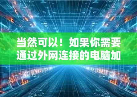 当然可以!如果你需要通过外网连接的电脑加速,可以考虑使用一些专业的加速软件或工具。以下是一些推荐的加速软件和工具,帮助你提升网络性能 当然可以!如果你需要通过外网连接的电脑加速,可以考虑使用一些专业的加速软件或工具。以下是一些推荐的加速软件和工具,帮助你提升网络性能