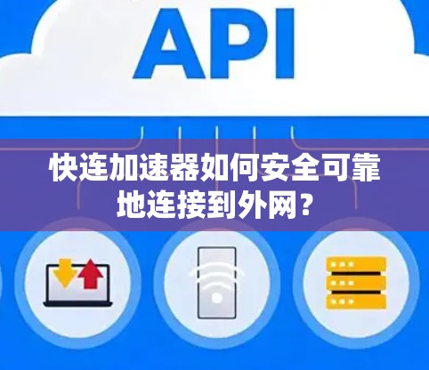 快连加速器如何安全可靠地连接到外网? 快连加速器如何安全可靠地连接到外网?