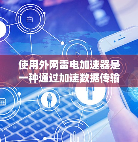 使用外网雷电加速器是一种通过加速数据传输或应用速度的技术。以下是一步-by-step的使用指南