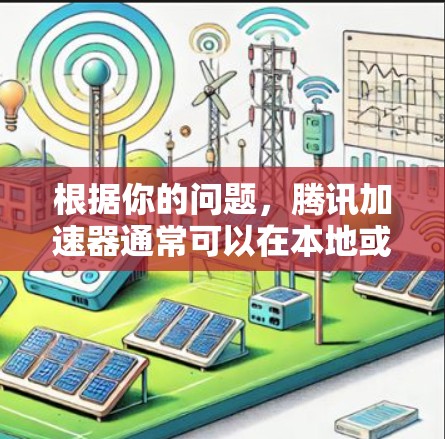 根据你的问题,腾讯加速器通常可以在本地或服务器上使用,具体支持外网下载取决于服务器的设置和环境。以下是详细的步骤和注意事项 根据你的问题,腾讯加速器通常可以在本地或服务器上使用,具体支持外网下载取决于服务器的设置和环境。以下是详细的步骤和注意事项