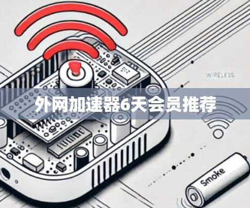 外网加速器6天会员推荐 外网加速器6天会员推荐
