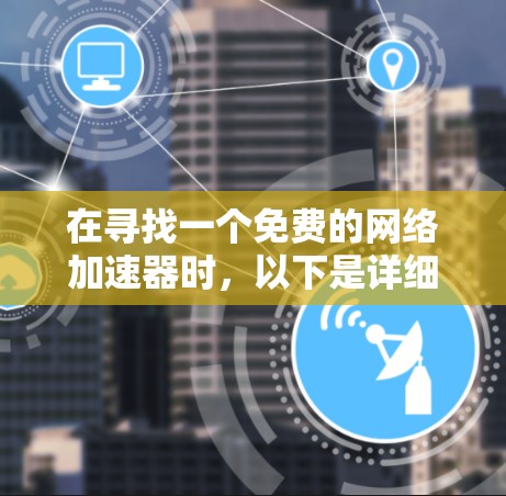 在寻找一个免费的网络加速器时，以下是详细的步骤和建议