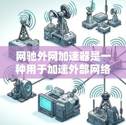 网驰外网加速器是一种用于加速外部网络连接的工具,通常通过以下步骤使用 网驰外网加速器是一种用于加速外部网络连接的工具,通常通过以下步骤使用