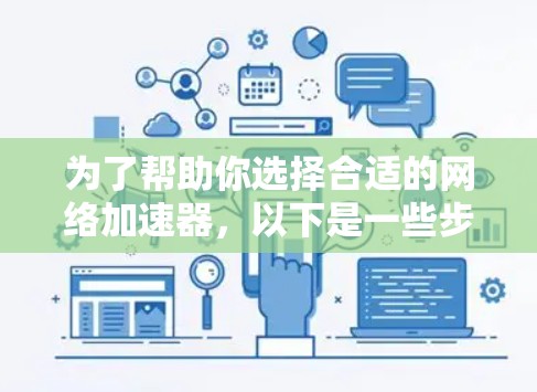 为了帮助你选择合适的网络加速器，以下是一些步骤和建议