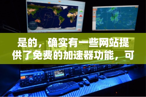 是的,确实有一些网站提供了免费的加速器功能,可以让你在访问外网时更快地加载网页。以下是一些常见的免费加速器选项,这些工具可以帮助你更快地访问外网的网站 是的,确实有一些网站提供了免费的加速器功能,可以让你在访问外网时更快地加载网页。以下是一些常见的免费加速器选项,这些工具可以帮助你更快地访问外网的网站