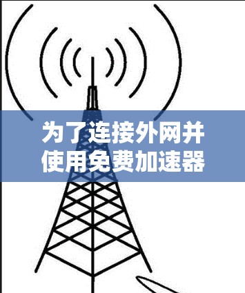 为了连接外网并使用免费加速器,您可以按照以下步骤进行 为了连接外网并使用免费加速器,您可以按照以下步骤进行