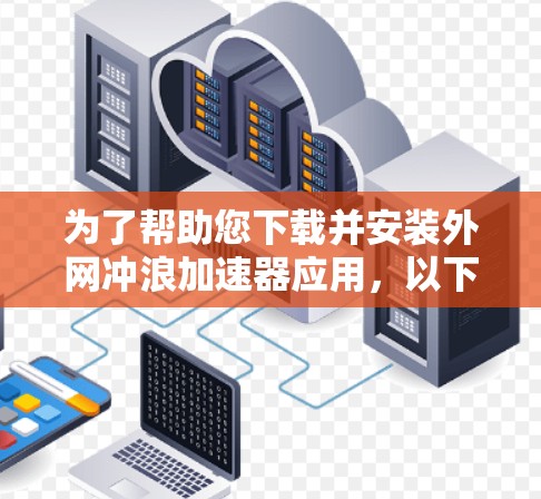 为了帮助您下载并安装外网冲浪加速器应用,以下是详细的步骤指南 为了帮助您下载并安装外网冲浪加速器应用,以下是详细的步骤指南
