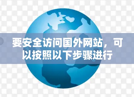 要安全访问国外网站,可以按照以下步骤进行 要安全访问国外网站,可以按照以下步骤进行