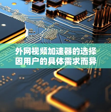 外网视频加速器的选择因用户的具体需求而异,以下是一些推荐的工具,涵盖了速度、流畅度和兼容性的特点,帮助你在外网观看视频时更快更顺畅 外网视频加速器的选择因用户的具体需求而异,以下是一些推荐的工具,涵盖了速度、流畅度和兼容性的特点,帮助你在外网观看视频时更快更顺畅