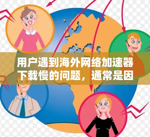 用户遇到海外网络加速器下载慢的问题,通常是因为多种因素导致的。以下是一些常见的原因和解决方案 用户遇到海外网络加速器下载慢的问题,通常是因为多种因素导致的。以下是一些常见的原因和解决方案
