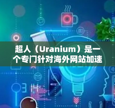 超人(Uranium)是一个专门针对海外网站加速的平台,旨在提升网站加载速度。以下是对超人的详细介绍 超人(Uranium)是一个专门针对海外网站加速的平台,旨在提升网站加载速度。以下是对超人的详细介绍