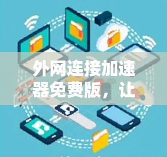 外网连接加速器免费版,让你的网络更流畅 外网连接加速器免费版,让你的网络更流畅
