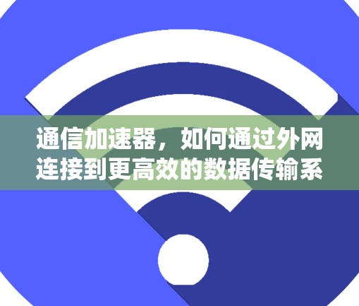 通信加速器,如何通过外网连接到更高效的数据传输系统? 通信加速器,如何通过外网连接到更高效的数据传输系统?