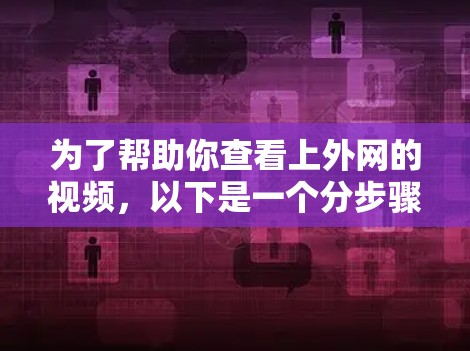 为了帮助你查看上外网的视频,以下是一个分步骤的建议 为了帮助你查看上外网的视频,以下是一个分步骤的建议