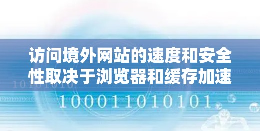 访问境外网站的速度和安全性取决于浏览器和缓存加速器的配置,以及访问的安全性和安全措施。以下是详细的步骤指南,帮助您有效地访问境外网站 访问境外网站的速度和安全性取决于浏览器和缓存加速器的配置,以及访问的安全性和安全措施。以下是详细的步骤指南,帮助您有效地访问境外网站