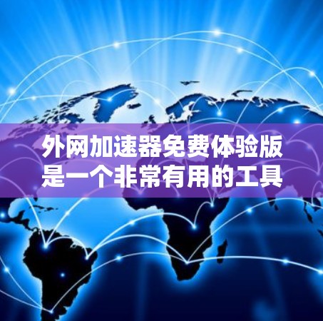 外网加速器免费体验版是一个非常有用的工具,可以帮助用户提升网络性能,减少等待时间。以下是一个全面的使用指南 外网加速器免费体验版是一个非常有用的工具,可以帮助用户提升网络性能,减少等待时间。以下是一个全面的使用指南