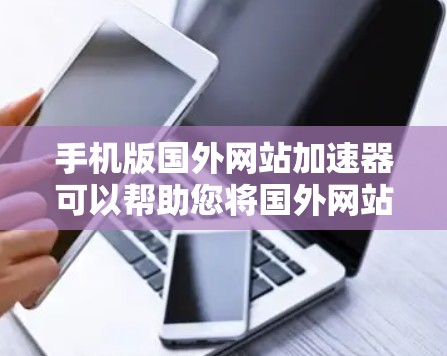 手机版国外网站加速器可以帮助您将国外网站快速加载到您的手机上,节省时间并减少网络延迟。以下是一些免费的加速器推荐,适合你在手机上使用 手机版国外网站加速器可以帮助您将国外网站快速加载到您的手机上,节省时间并减少网络延迟。以下是一些免费的加速器推荐,适合你在手机上使用