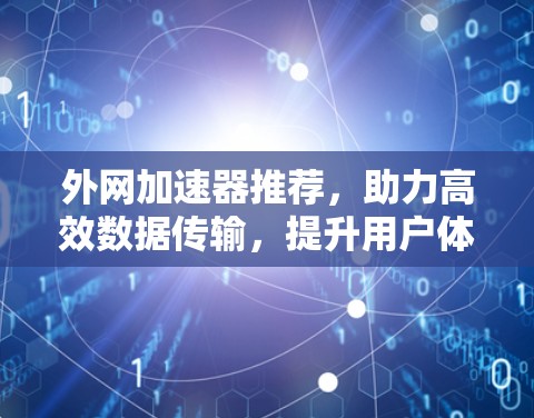 外网加速器推荐,助力高效数据传输,提升用户体验 外网加速器推荐,助力高效数据传输,提升用户体验