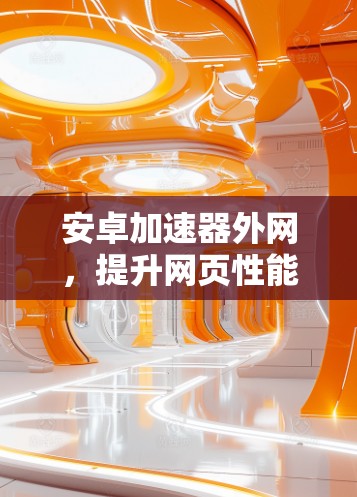 安卓加速器外网,提升网页性能的最佳选择 安卓加速器外网,提升网页性能的最佳选择