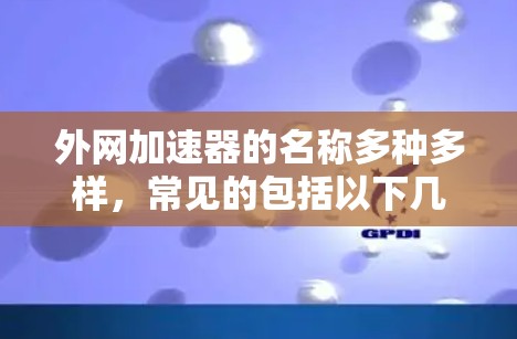 外网加速器的名称多种多样,常见的包括以下几种 外网加速器的名称多种多样,常见的包括以下几种