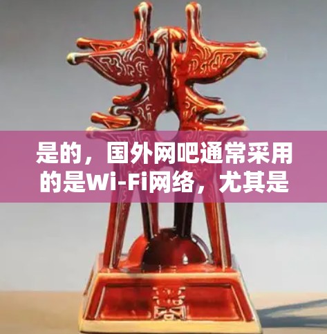 是的,国外网吧通常采用的是Wi-Fi网络,尤其是4G或5G网络,这些网络环境通常较为稳定,没有明显的延迟问题,因此适合使用加速器来帮助提升速度 是的,国外网吧通常采用的是Wi-Fi网络,尤其是4G或5G网络,这些网络环境通常较为稳定,没有明显的延迟问题,因此适合使用加速器来帮助提升速度
