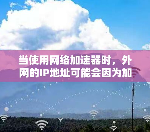 当使用网络加速器时,外网的IP地址可能会因为加速器优化网络连接而间接影响。以下是对这种情况的详细分析和建议 当使用网络加速器时,外网的IP地址可能会因为加速器优化网络连接而间接影响。以下是对这种情况的详细分析和建议