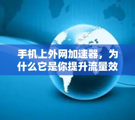 手机上外网加速器，为什么它是你提升流量效率的首选？