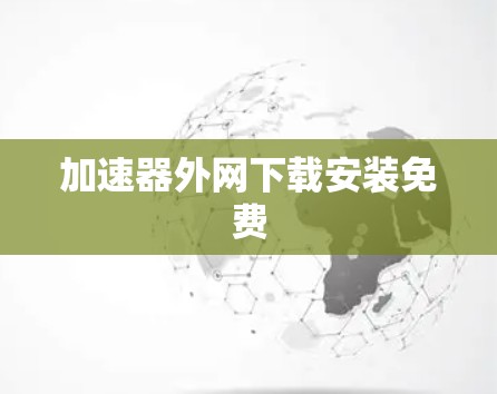加速器外网下载安装免费 加速器外网下载安装免费
