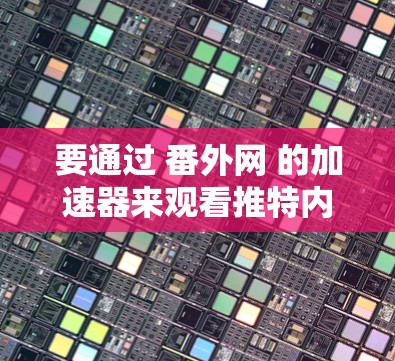 要通过 番外网 的加速器来观看推特内容,建议您按照以下步骤操作 要通过 番外网 的加速器来观看推特内容,建议您按照以下步骤操作