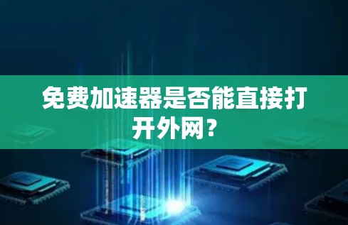 免费加速器是否能直接打开外网? 免费加速器是否能直接打开外网?
