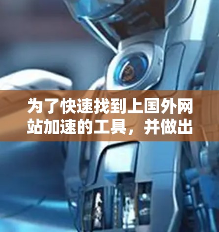 为了快速找到上国外网站加速的工具,并做出明智的选择,以下是分步骤的解决方案 为了快速找到上国外网站加速的工具,并做出明智的选择,以下是分步骤的解决方案