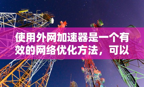 使用外网加速器是一个有效的网络优化方法,可以帮助你提升网络速度和减少延迟。以下是一些建议和步骤,帮助你更好地使用外网加速器 使用外网加速器是一个有效的网络优化方法,可以帮助你提升网络速度和减少延迟。以下是一些建议和步骤,帮助你更好地使用外网加速器