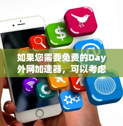 如果您需要免费的Day外网加速器,可以考虑以下工具包或服务 如果您需要免费的Day外网加速器,可以考虑以下工具包或服务