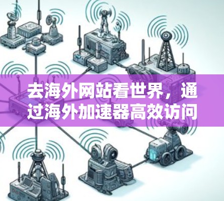 去海外网站看世界,通过海外加速器高效访问国际网站 去海外网站看世界,通过海外加速器高效访问国际网站