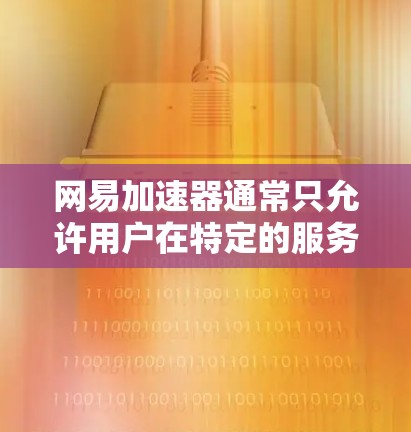 网易加速器通常只允许用户在特定的服务器上访问网络资源,通常是主机服务器或云服务器。因此,如果您的设备(如个人电脑)无法连接到这些服务器,网易加速器无法访问外部网络 网易加速器通常只允许用户在特定的服务器上访问网络资源,通常是主机服务器或云服务器。因此,如果您的设备(如个人电脑)无法连接到这些服务器,网易加速器无法访问外部网络