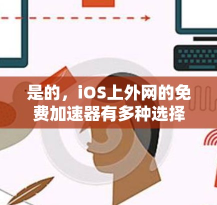 是的,iOS上外网的免费加速器有多种选择,以下是一些推荐 是的,iOS上外网的免费加速器有多种选择,以下是一些推荐