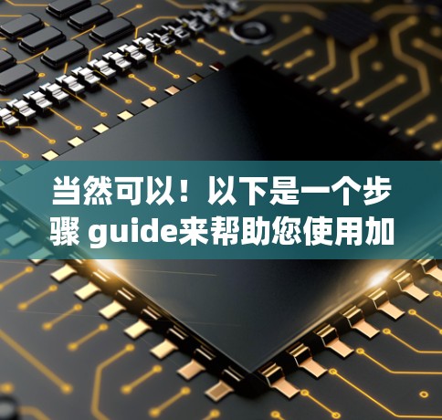 当然可以!以下是一个步骤 guide来帮助您使用加速器破解版海外网站 当然可以!以下是一个步骤 guide来帮助您使用加速器破解版海外网站