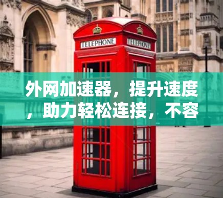 外网加速器，提升速度，助力轻松连接，不容错过！