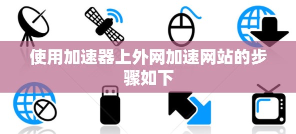 使用加速器上外网加速网站的步骤如下 使用加速器上外网加速网站的步骤如下
