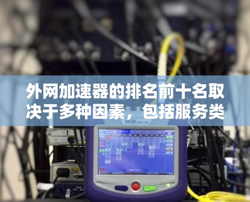 外网加速器的排名前十名取决于多种因素,包括服务类型、速度提升幅度、用户评价以及技术特点。以下是根据最新的数据整理的前十名,供参考 外网加速器的排名前十名取决于多种因素,包括服务类型、速度提升幅度、用户评价以及技术特点。以下是根据最新的数据整理的前十名,供参考